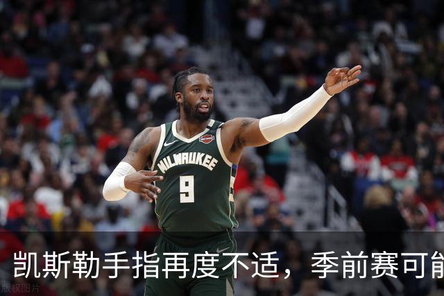 凯斯勒手指再度不适，季前赛可能缺席第四场