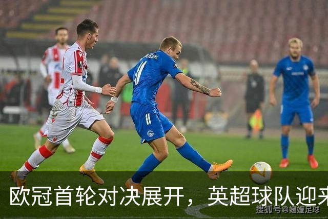 欧冠首轮对决展开，英超球队迎来不同挑战