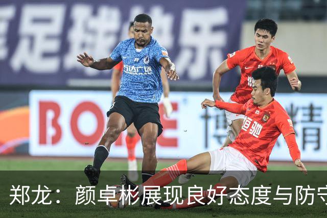 郑龙：颜卓彬展现良好态度与防守能力，但需适应中超强度